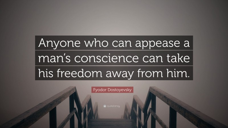 Fyodor Dostoyevsky Quote: “Anyone who can appease a man’s conscience can take his freedom away from him.”