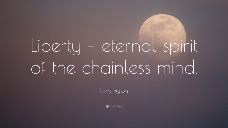Lord Byron Quote: “Liberty – eternal spirit of the chainless mind.”