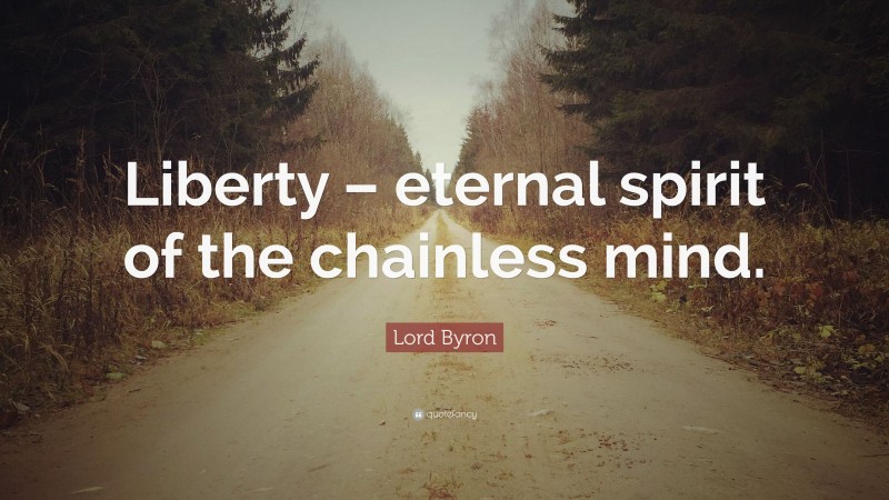Lord Byron Quote: “Liberty – eternal spirit of the chainless mind.”