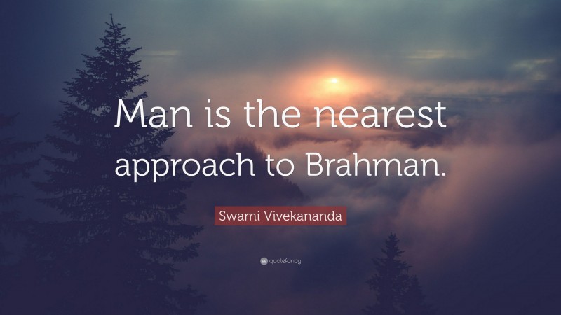 Swami Vivekananda Quote: “Man is the nearest approach to Brahman.”
