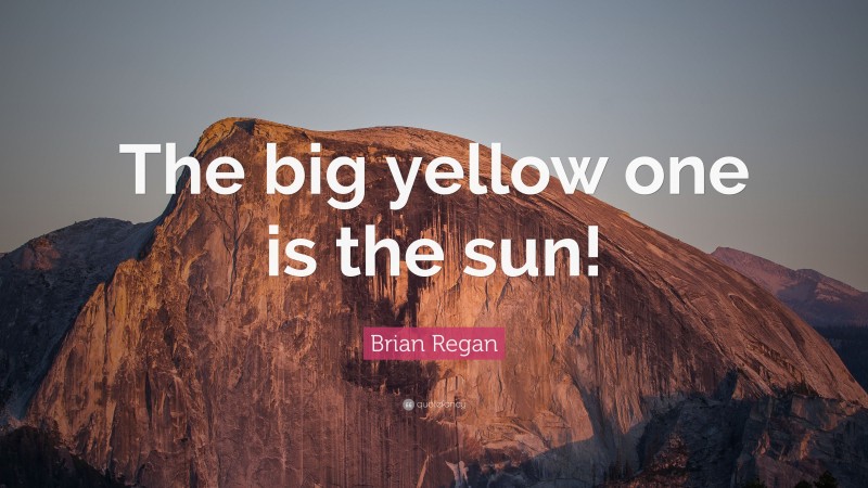 Brian Regan Quote: “The big yellow one is the sun!”