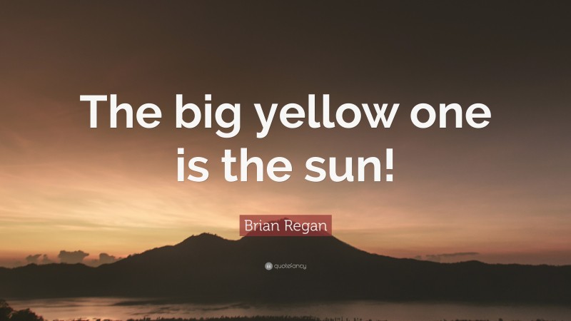 Brian Regan Quote: “The big yellow one is the sun!”