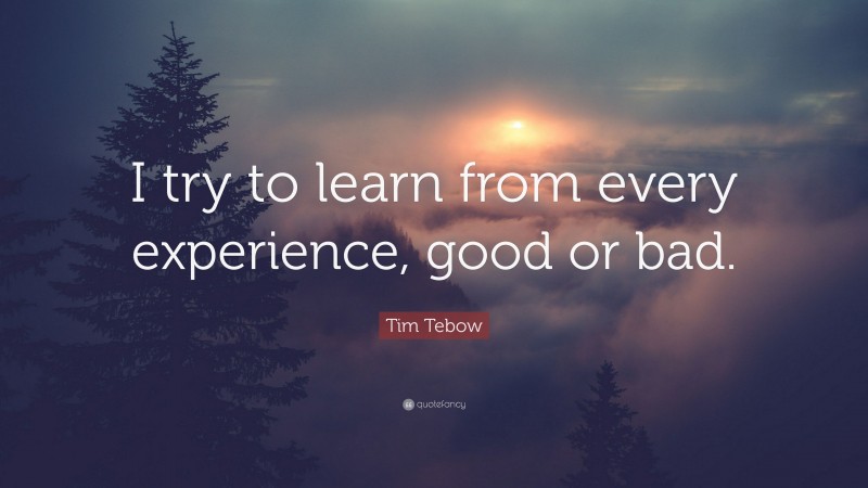 Tim Tebow Quote: “I try to learn from every experience, good or bad.”