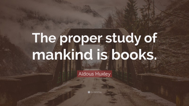 Aldous Huxley Quote: “The proper study of mankind is books.”