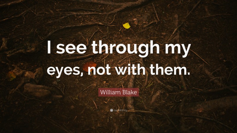 William Blake Quote: “I see through my eyes, not with them.”