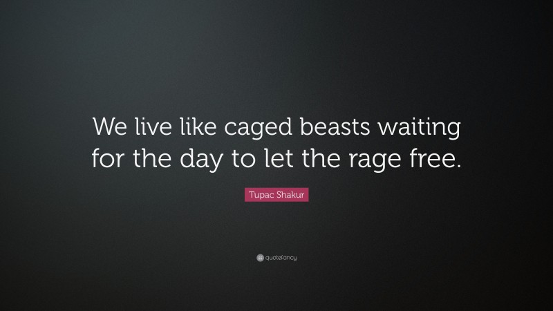 Tupac Shakur Quote: “We live like caged beasts waiting for the day to let the rage free.”