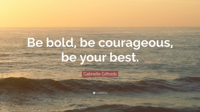 Gabrielle Giffords Quote: “Be bold, be courageous, be your best.”