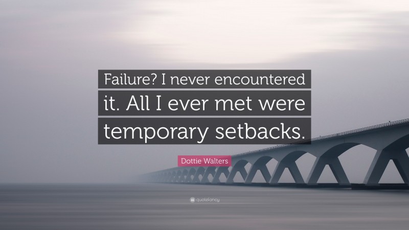 Dottie Walters Quote: “Failure? I never encountered it. All I ever met were temporary setbacks.”