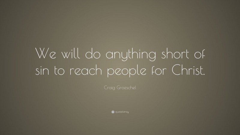 Craig Groeschel Quote: “We will do anything short of sin to reach people for Christ.”