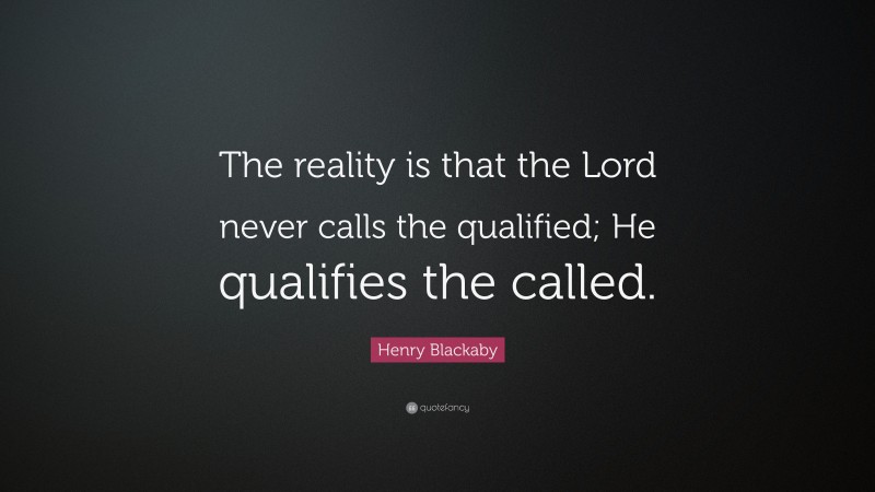 Henry Blackaby Quote: “The reality is that the Lord never calls the qualified; He qualifies the called.”