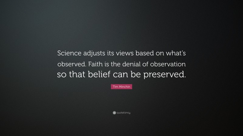Tim Minchin Quote: “Science adjusts its views based on what’s observed. Faith is the denial of observation so that belief can be preserved.”