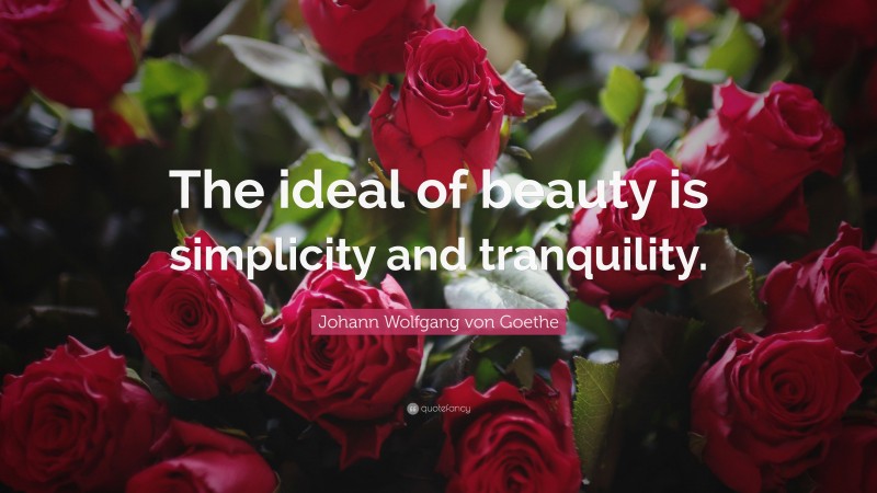 Johann Wolfgang von Goethe Quote: “The ideal of beauty is simplicity and tranquility.”