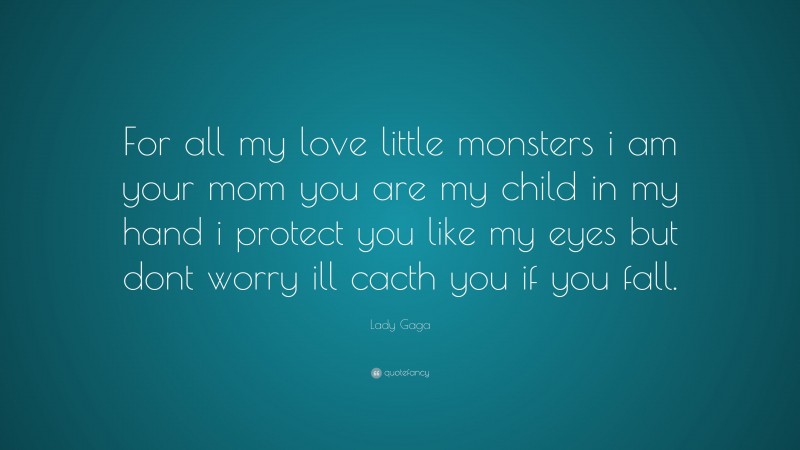 Lady Gaga Quote: “For all my love little monsters i am your mom you are my child in my hand i protect you like my eyes but dont worry ill cacth you if you fall.”