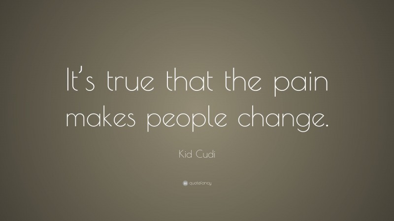 Kid Cudi Quote: “It’s true that the pain makes people change.”