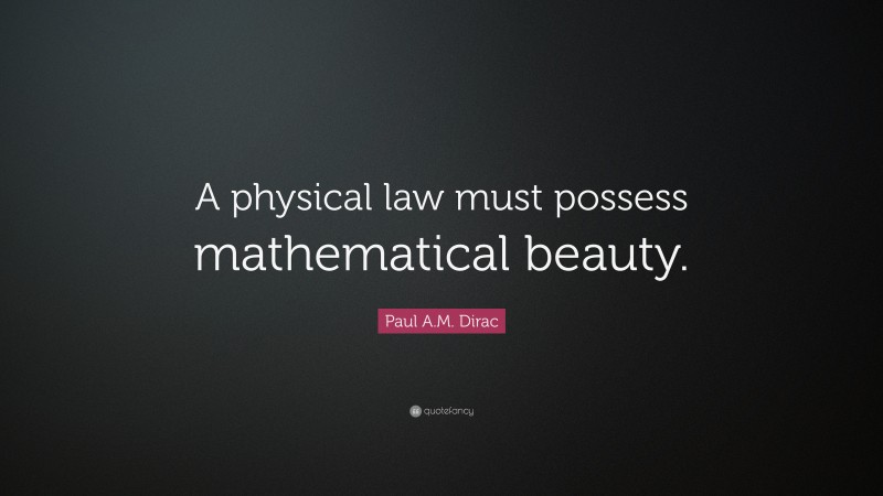 Paul A.M. Dirac Quote: “A physical law must possess mathematical beauty.”