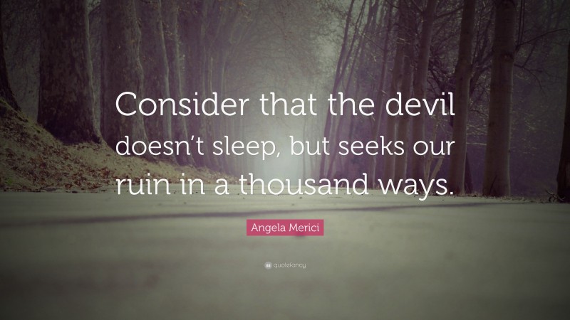 Angela Merici Quote: “Consider that the devil doesn’t sleep, but seeks our ruin in a thousand ways.”
