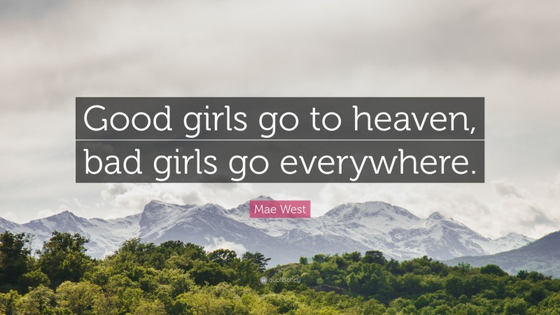 Mae West Quote: “Good girls go to heaven, bad girls go everywhere.”