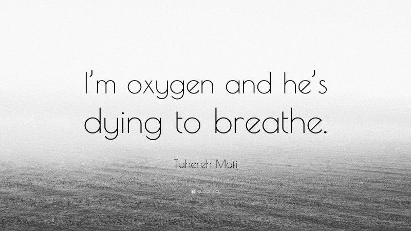 Tahereh Mafi Quote: “I’m oxygen and he’s dying to breathe.”