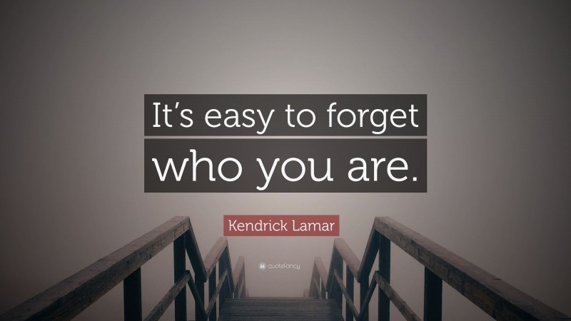 Kendrick Lamar Quote: “It’s easy to forget who you are.”