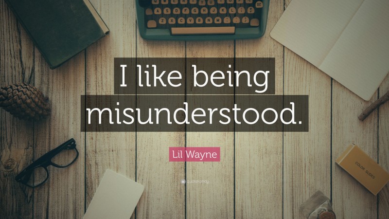 Lil Wayne Quote: “I like being misunderstood.”