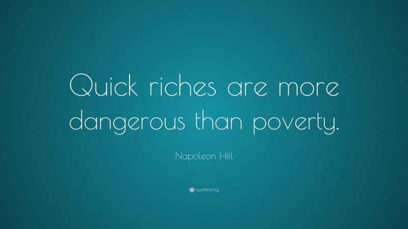 Napoleon Hill Quote: “Quick riches are more dangerous than poverty.”