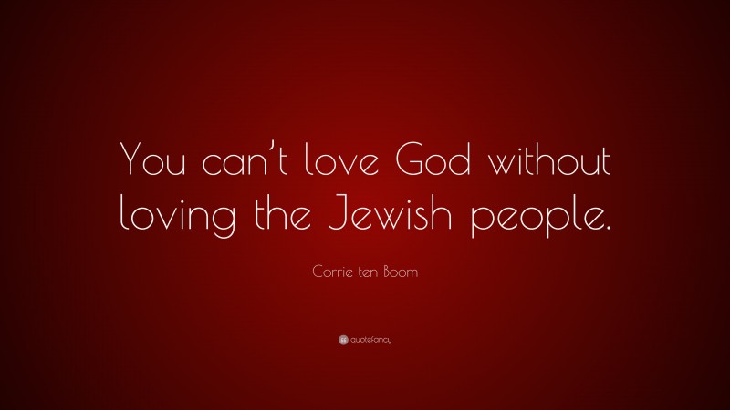 Corrie ten Boom Quote: “You can’t love God without loving the Jewish people.”