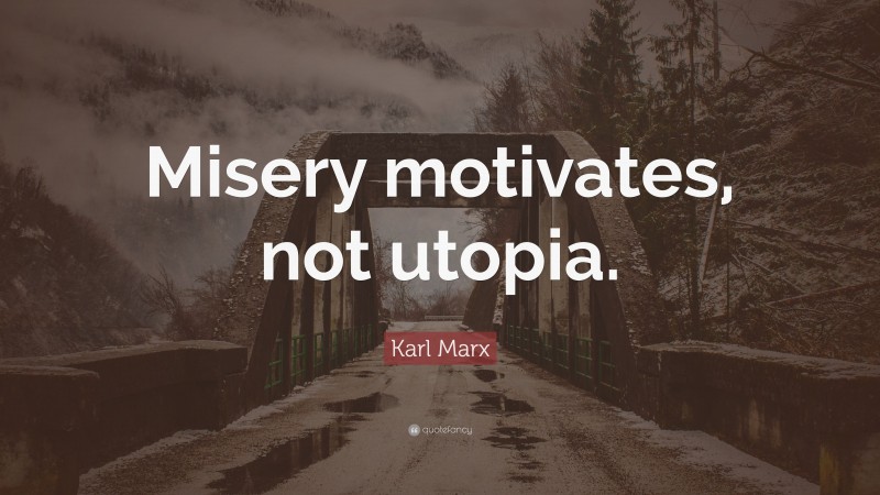 Karl Marx Quote: “Misery motivates, not utopia.”