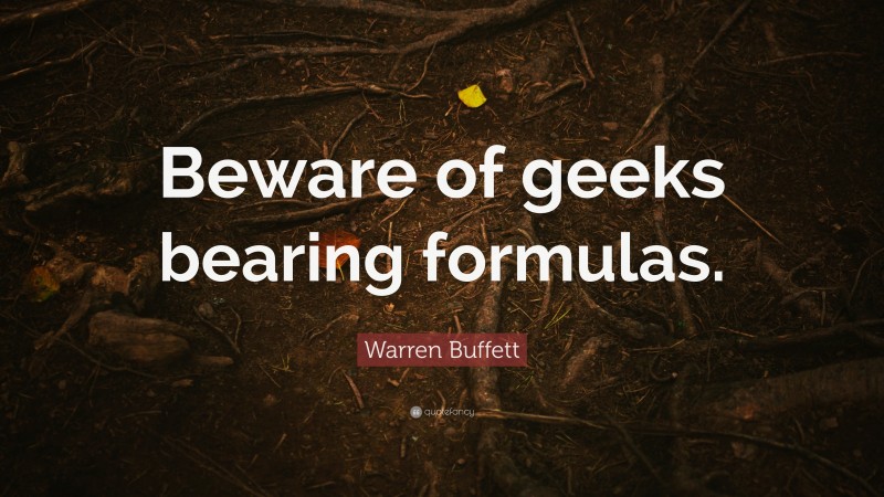 Warren Buffett Quote: “Beware of geeks bearing formulas.”