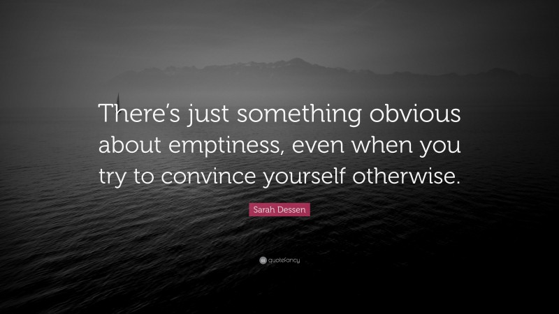 Sarah Dessen Quote: “There’s just something obvious about emptiness, even when you try to convince yourself otherwise.”