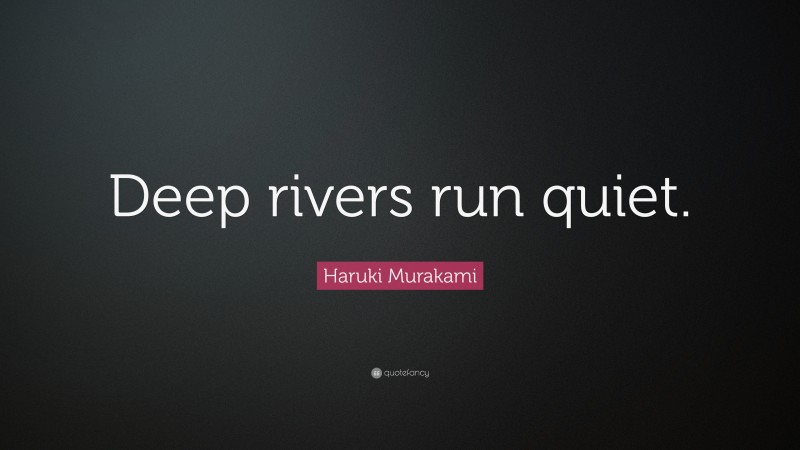 Haruki Murakami Quote: “Deep rivers run quiet.”