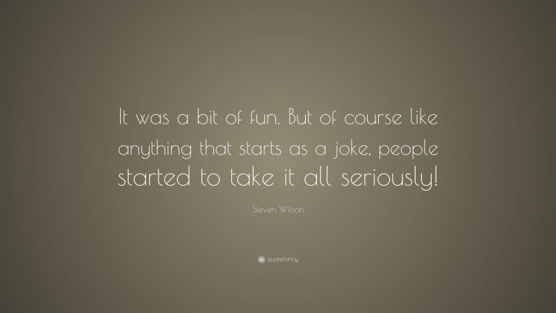 Steven Wilson Quote: “It was a bit of fun. But of course like anything that starts as a joke, people started to take it all seriously!”