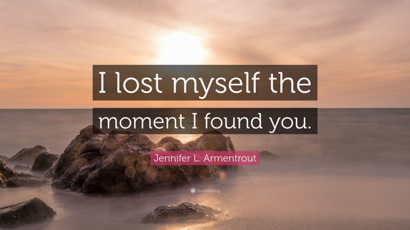 Jennifer L. Armentrout Quote: “I lost myself the moment I found you.”