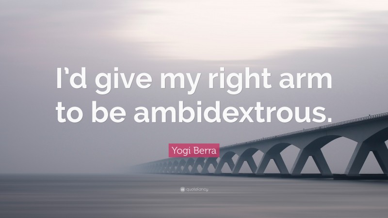 Yogi Berra Quote: “I’d give my right arm to be ambidextrous.”