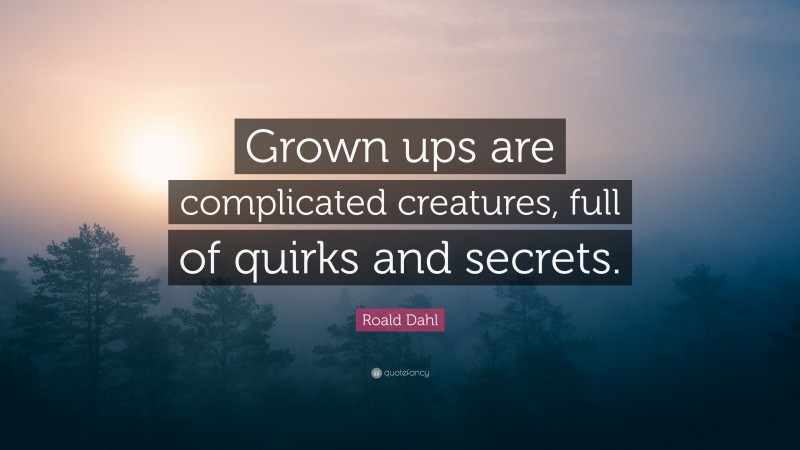 Roald Dahl Quote: “Grown ups are complicated creatures, full of quirks and secrets.”