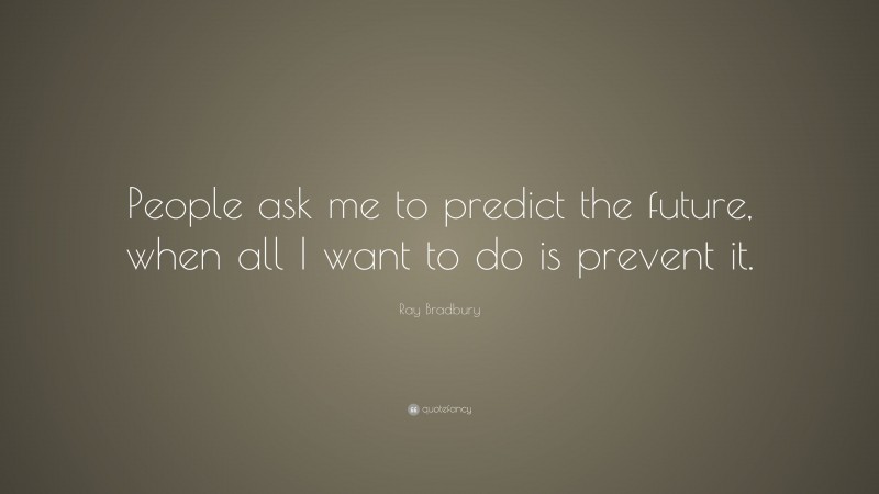 Ray Bradbury Quote: “People ask me to predict the future, when all I want to do is prevent it.”