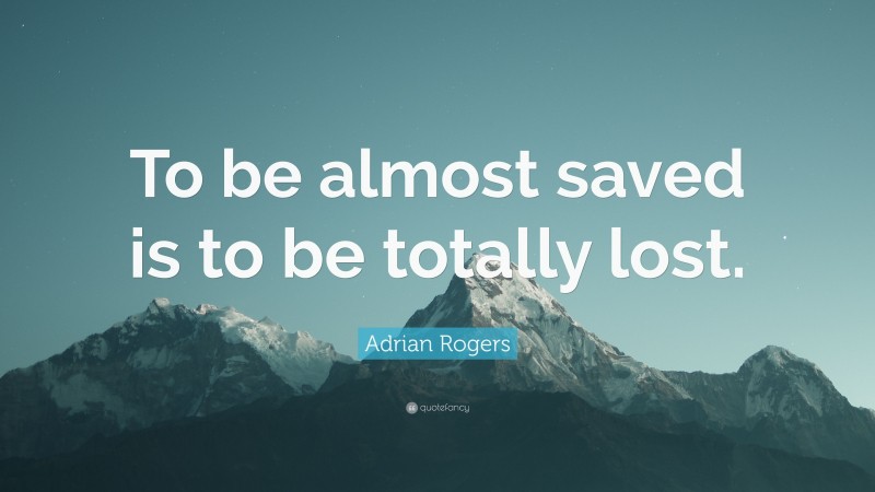 Adrian Rogers Quote: “To be almost saved is to be totally lost.”