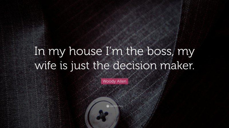 Woody Allen Quote: “In my house I’m the boss, my wife is just the decision maker.”