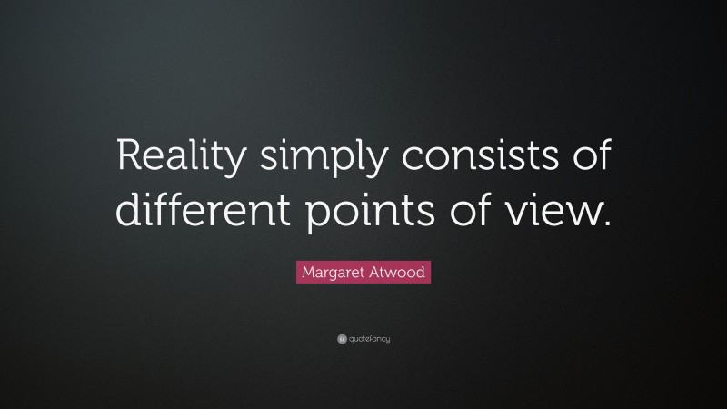 Margaret Atwood Quote: “Reality simply consists of different points of view.”