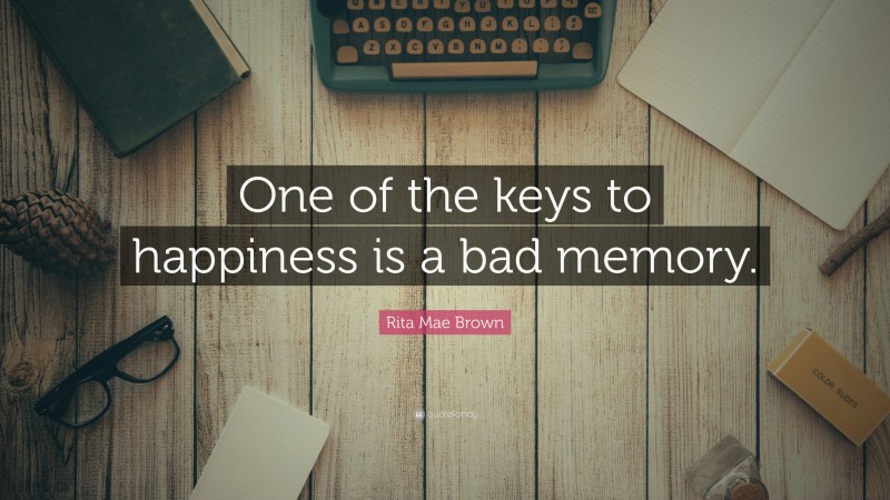 Rita Mae Brown Quote: “One of the keys to happiness is a bad memory.”