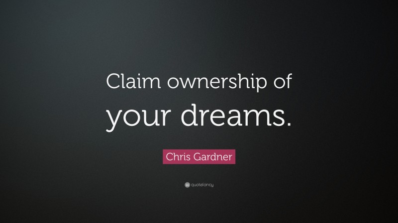 Chris Gardner Quote: “Claim ownership of your dreams.”