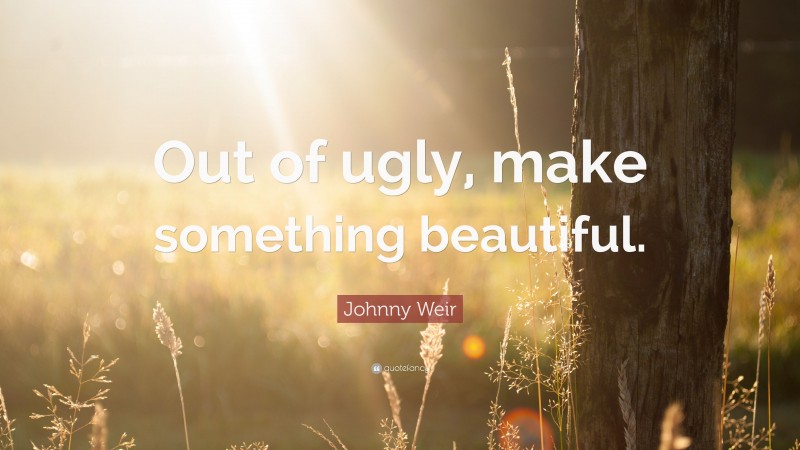Johnny Weir Quote: “Out of ugly, make something beautiful.”