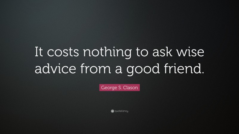 George S. Clason Quote: “It costs nothing to ask wise advice from a good friend.”