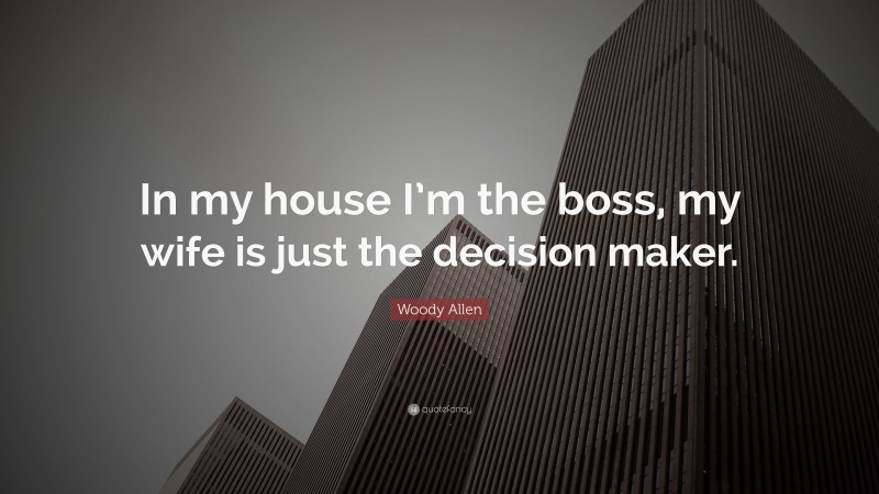 Woody Allen Quote: “In my house I’m the boss, my wife is just the decision maker.”
