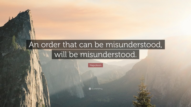 Napoleon Quote: “An order that can be misunderstood, will be misunderstood.”