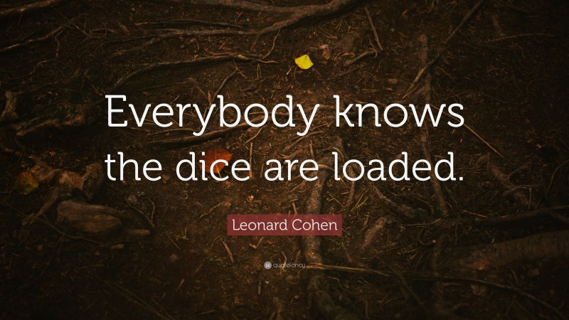 Leonard Cohen Quote: “Everybody knows the dice are loaded.”