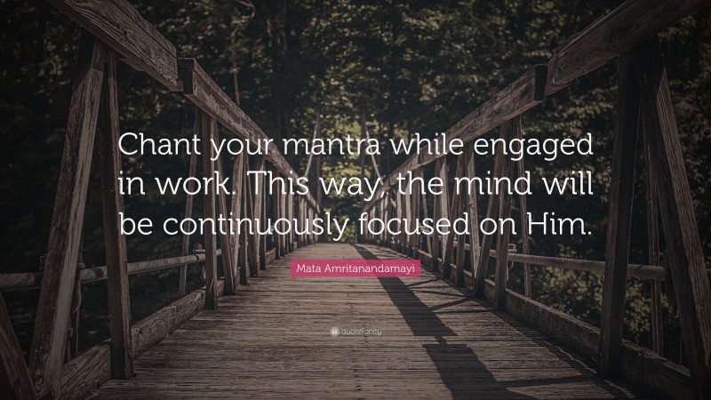 Mata Amritanandamayi Quote: “Chant your mantra while engaged in work. This way, the mind will be continuously focused on Him.”