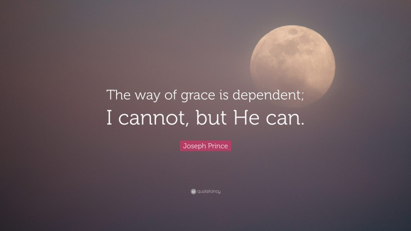 Joseph Prince Quote: “The way of grace is dependent; I cannot, but He can.”
