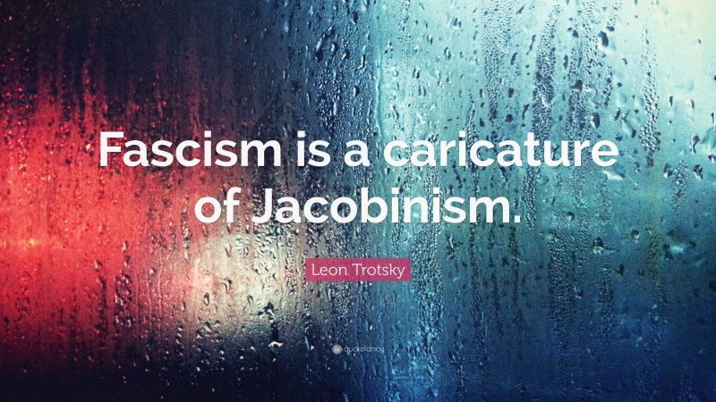 Leon Trotsky Quote: “Fascism is a caricature of Jacobinism.”