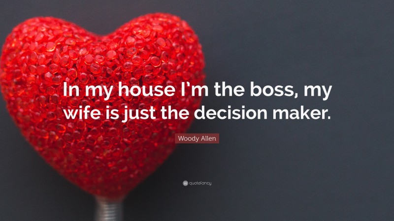 Woody Allen Quote: “In my house I’m the boss, my wife is just the decision maker.”