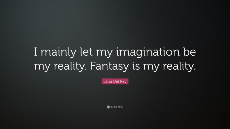 Lana Del Rey Quote: “I mainly let my imagination be my reality. Fantasy is my reality.”